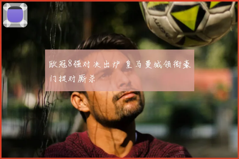欧冠8强对决出炉 皇马曼城领衔豪门捉对厮杀