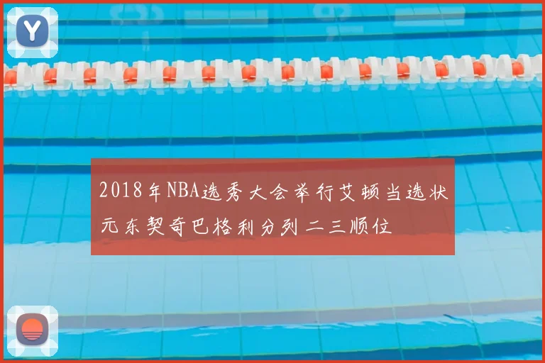2018年NBA选秀大会举行艾顿当选状元东契奇巴格利分列二三顺位