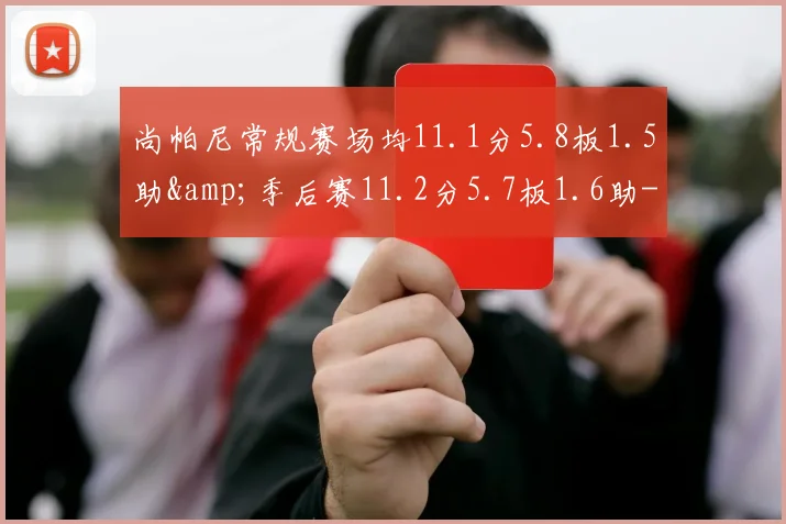尚帕尼常规赛场均11.1分5.8板1.5助&amp;季后赛11.2分5.7板1.6助-NBA新闻