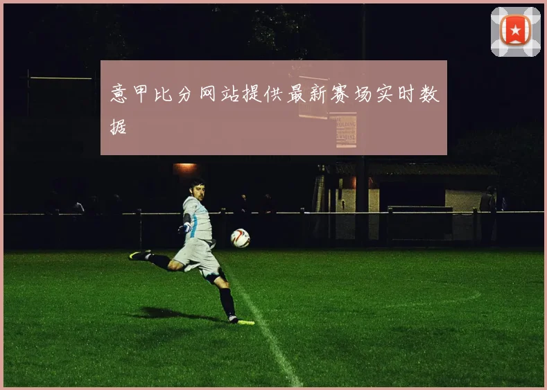 意甲比分网站提供最新赛场实时数据