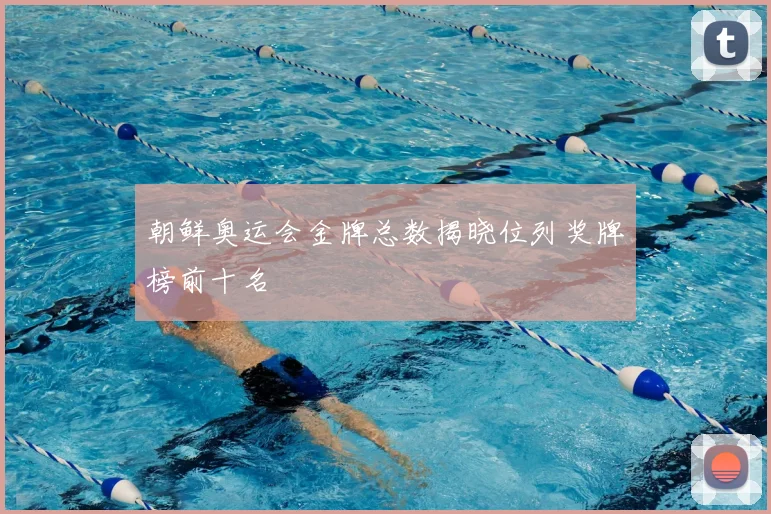 朝鲜奥运会金牌总数揭晓位列奖牌榜前十名