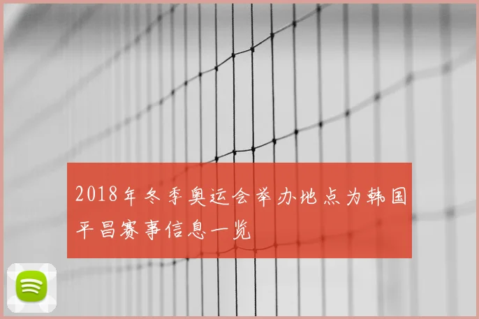 2018年冬季奥运会举办地点为韩国平昌赛事信息一览