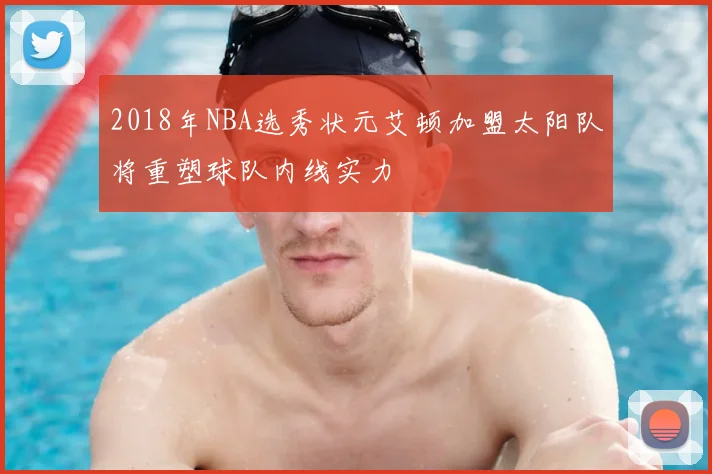 2018年NBA选秀状元艾顿加盟太阳队将重塑球队内线实力