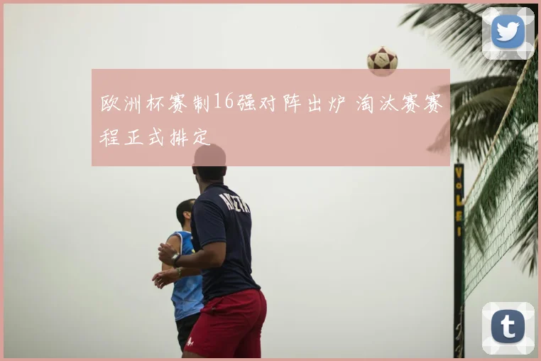 欧洲杯赛制16强对阵出炉 淘汰赛赛程正式排定