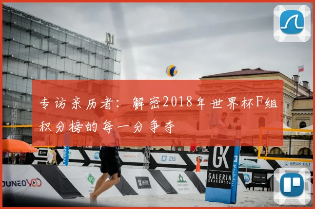 专访亲历者：解密2018年世界杯F组积分榜的每一分争夺