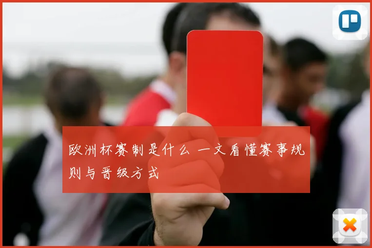 欧洲杯赛制是什么 一文看懂赛事规则与晋级方式