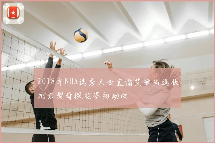 2018年NBA选秀大会直播艾顿当选状元东契奇探花签约动向