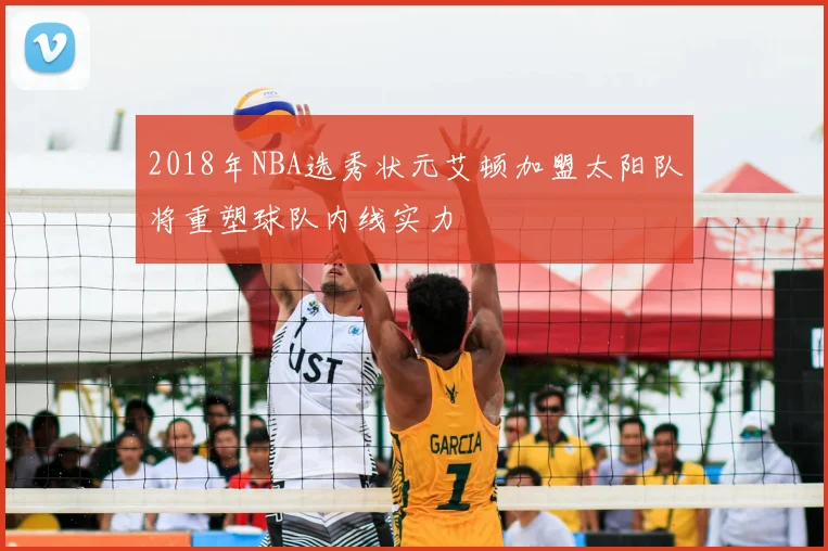 2018年NBA选秀状元艾顿加盟太阳队将重塑球队内线实力