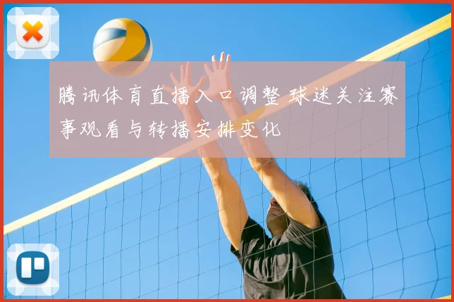 腾讯体育直播入口调整 球迷关注赛事观看与转播安排变化