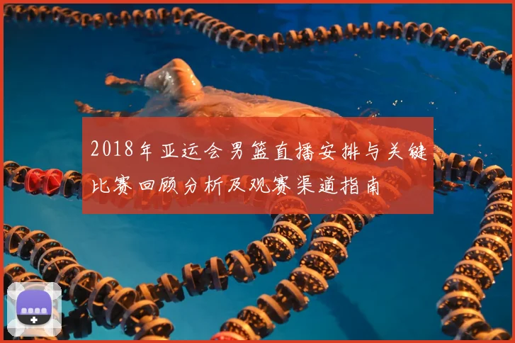 2018年亚运会男篮直播安排与关键比赛回顾分析及观赛渠道指南