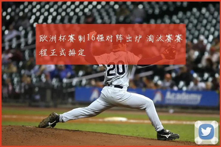 欧洲杯赛制16强对阵出炉 淘汰赛赛程正式排定