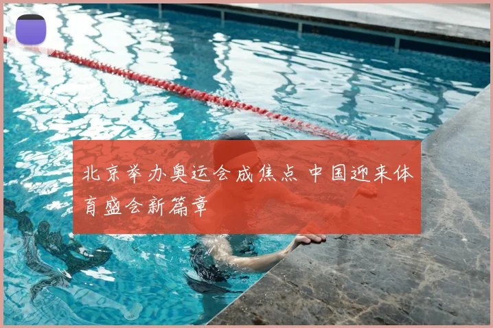 北京举办奥运会成焦点 中国迎来体育盛会新篇章
