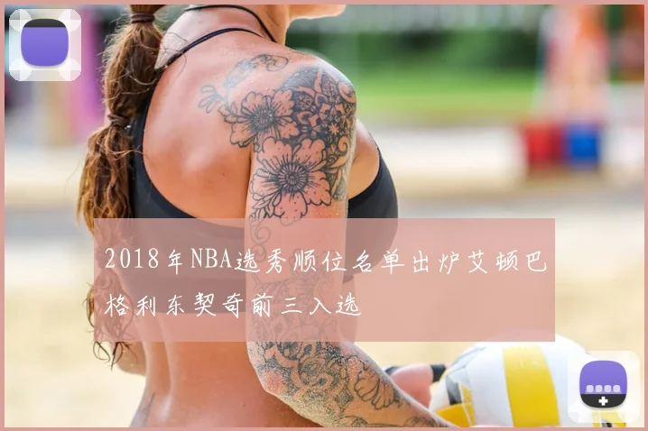 2018年NBA选秀顺位名单出炉艾顿巴格利东契奇前三入选