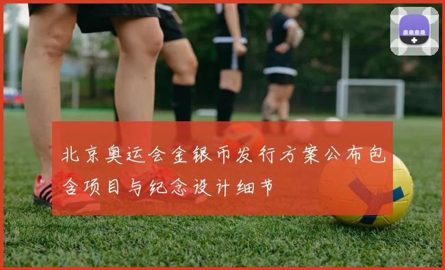北京奥运会金银币发行方案公布包含项目与纪念设计细节