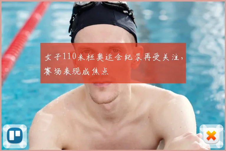 女子110米栏奥运会纪录再受关注,赛场表现成焦点