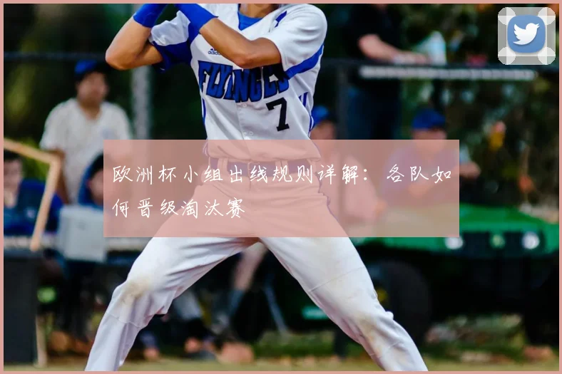 欧洲杯小组出线规则详解:各队如何晋级淘汰赛