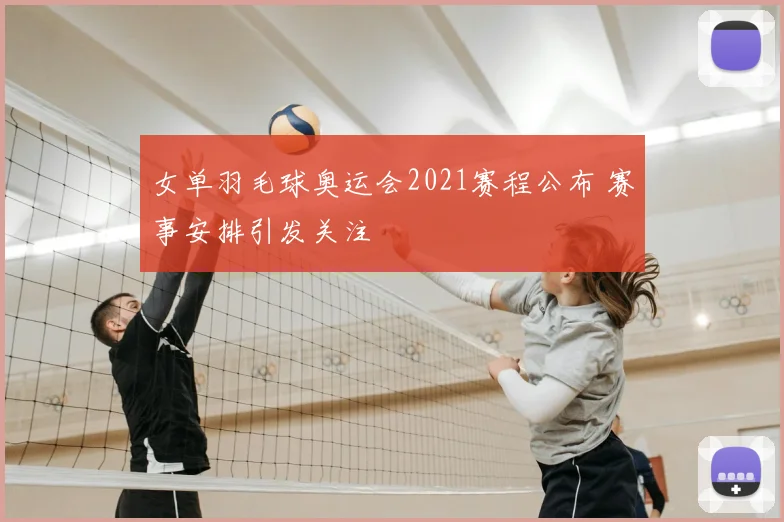 女单羽毛球奥运会2021赛程公布 赛事安排引发关注