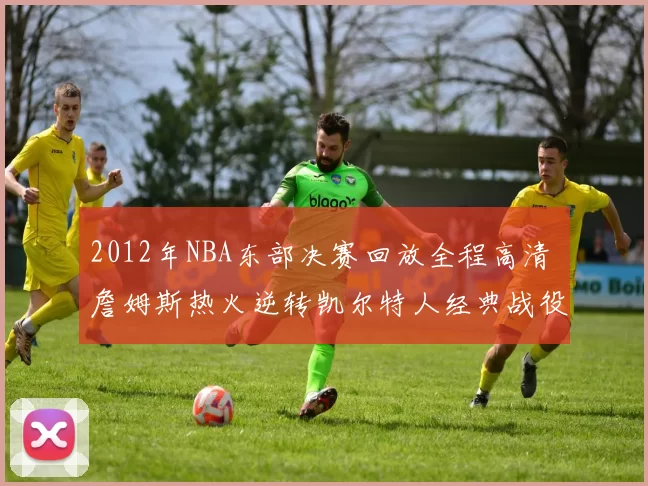 2012年NBA东部决赛回放全程高清 詹姆斯热火逆转凯尔特人经典战役