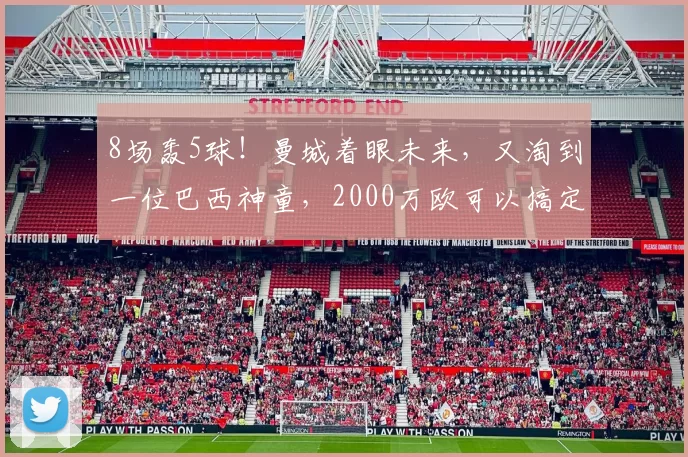 8场轰5球！曼城着眼未来，又淘到一位巴西神童，2000万欧可以搞定