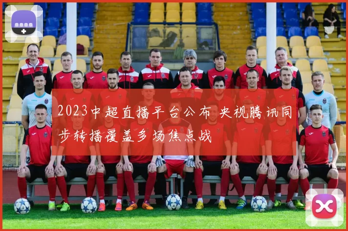 2023中超直播平台公布 央视腾讯同步转播覆盖多场焦点战