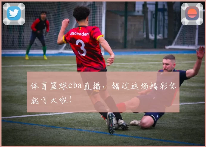 体育篮球cba直播，错过这场精彩你就亏大啦！