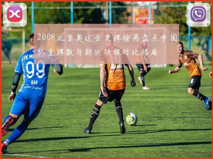 2008北京奥运会奖牌榜再盘点中国队金牌数与新兴劲旅对比格局