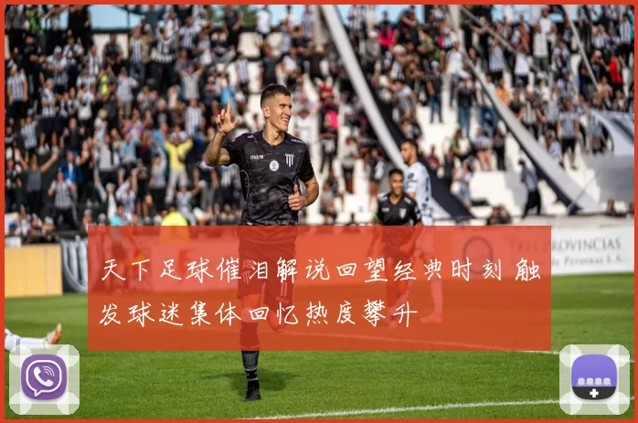 天下足球催泪解说回望经典时刻 触发球迷集体回忆热度攀升