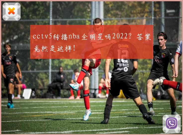 cctv5转播nba全明星吗2022?答案竟然是这样!