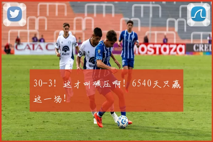 30-3！这才叫碾压啊！6540天只赢这一场！
