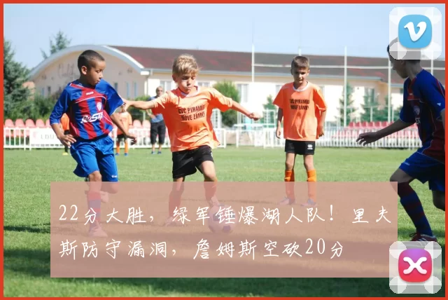 22分大胜,绿军锤爆湖人队!里夫斯防守漏洞,詹姆斯空砍20分