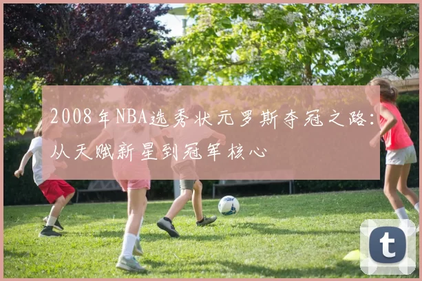 2008年NBA选秀状元罗斯夺冠之路：从天赋新星到冠军核心