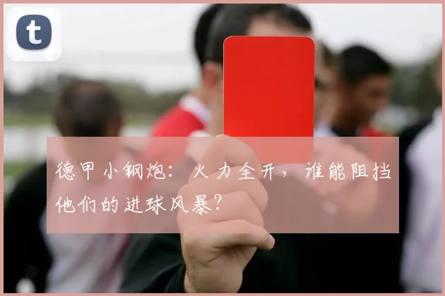 德甲小钢炮:火力全开,谁能阻挡他们的进球风暴?