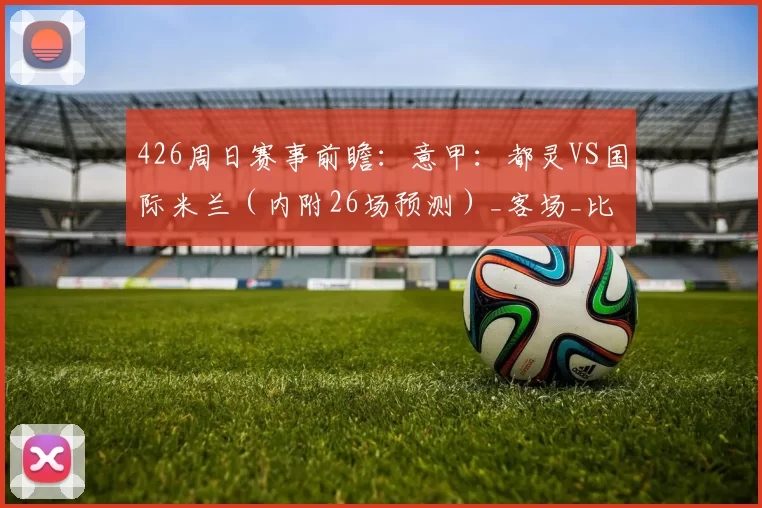 426周日赛事前瞻：意甲：都灵VS国际米兰（内附26场预测）_客场_比赛_欧冠