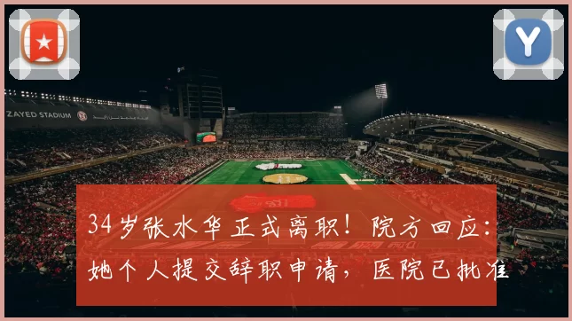 34岁张水华正式离职！院方回应：她个人提交辞职申请，医院已批准