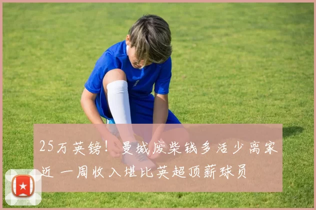 25万英镑！曼城废柴钱多活少离家近 一周收入堪比英超顶薪球员