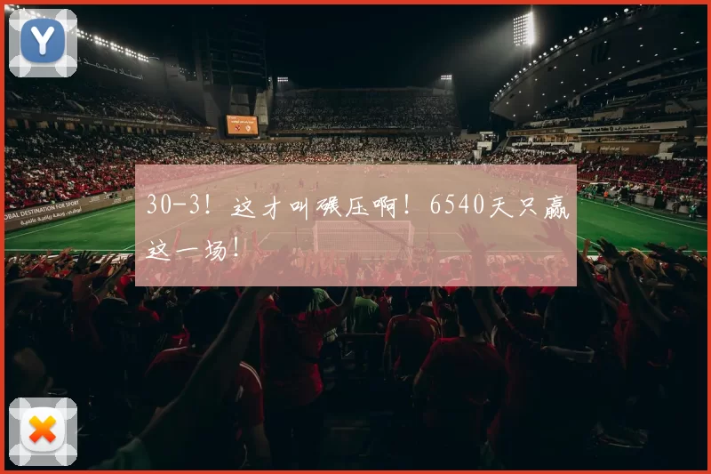 30-3！这才叫碾压啊！6540天只赢这一场！