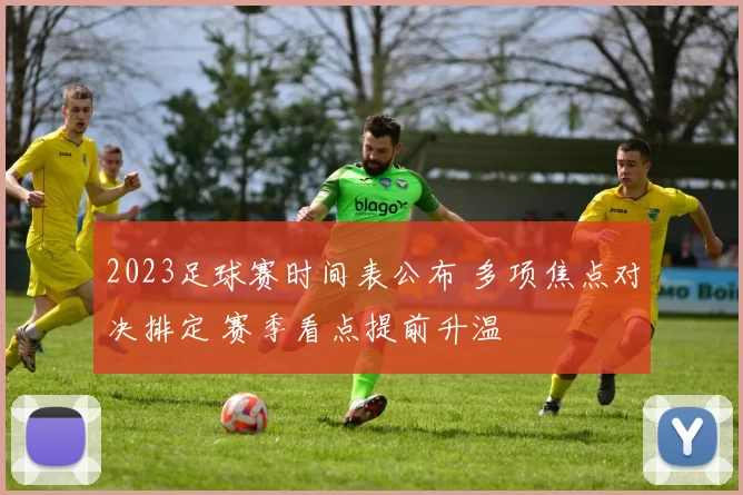 2023足球赛时间表公布 多项焦点对决排定 赛季看点提前升温