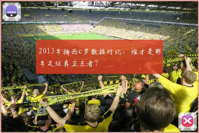 2013年梅西c罗数据对比，谁才是那年足坛真正王者？
