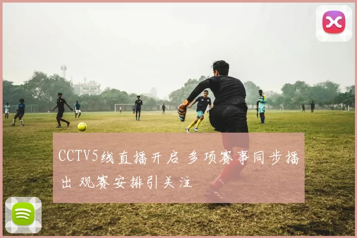 CCTV5线直播开启 多项赛事同步播出 观赛安排引关注