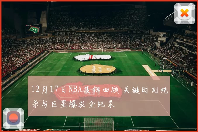 12月17日NBA集锦回顾 关键时刻绝杀与巨星爆发全纪录