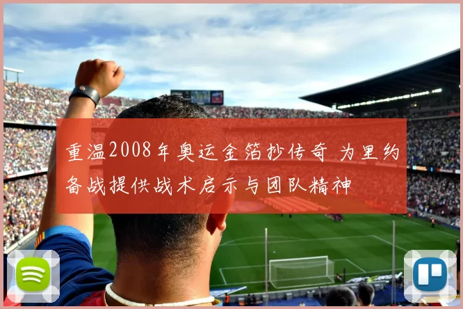 重温2008年奥运金箔抄传奇 为里约备战提供战术启示与团队精神
