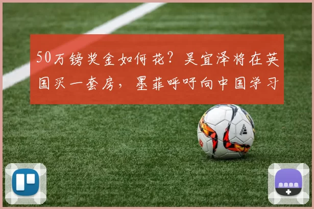 50万镑奖金如何花？吴宜泽将在英国买一套房，墨菲呼吁向中国学习