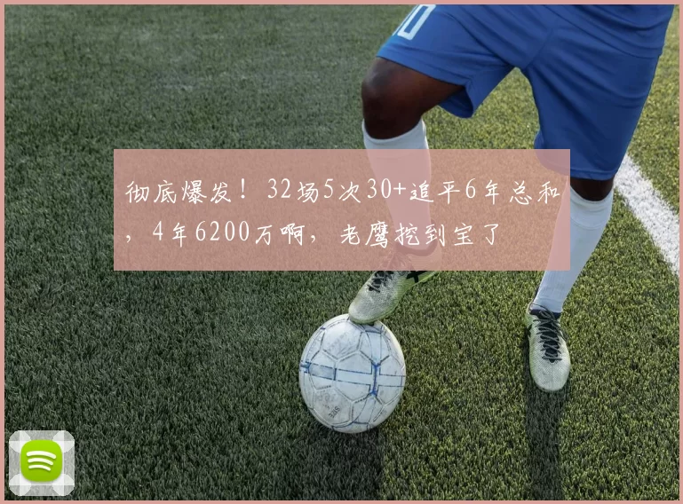 彻底爆发!32场5次30+追平6年总和,4年6200万啊,老鹰挖到宝了
