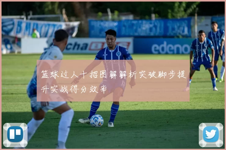 篮球过人十招图解解析突破脚步提升实战得分效率