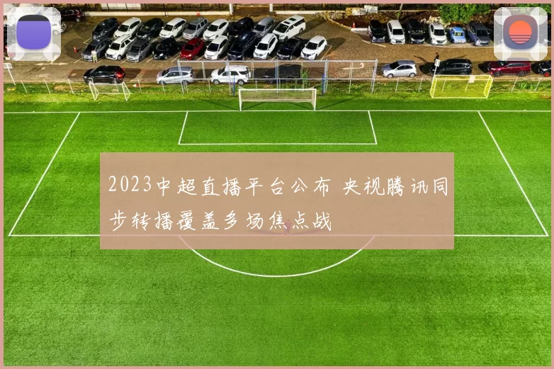2023中超直播平台公布 央视腾讯同步转播覆盖多场焦点战